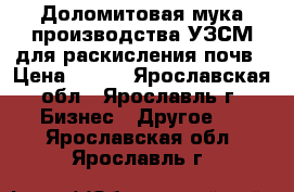 Доломитовая мука производства УЗСМ для раскисления почв › Цена ­ 750 - Ярославская обл., Ярославль г. Бизнес » Другое   . Ярославская обл.,Ярославль г.